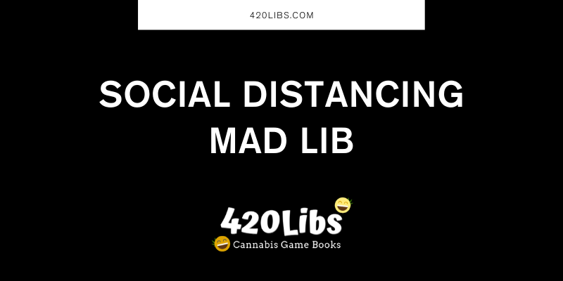 Social Distancing Mad Lib 420Libs